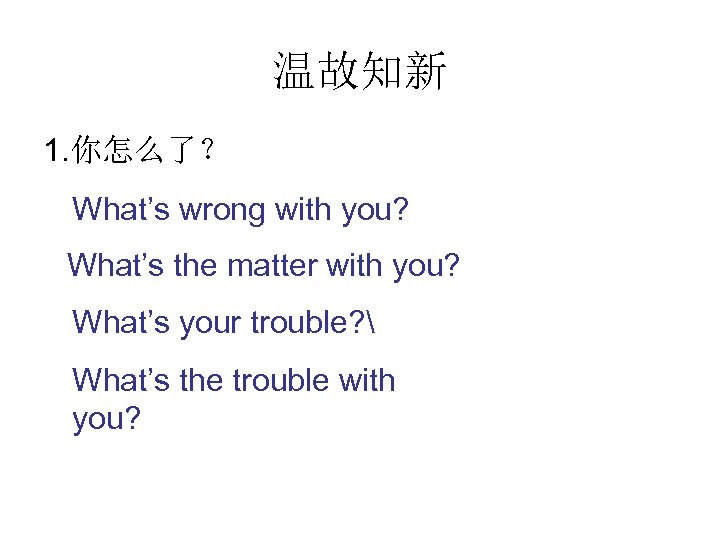 温故知新 1. 你怎么了？ What’s wrong with you? What’s the matter with you? What’s your