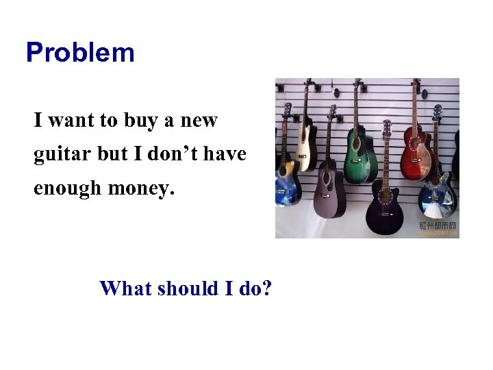 Problem I want to buy a new guitar but I don’t have enough money.