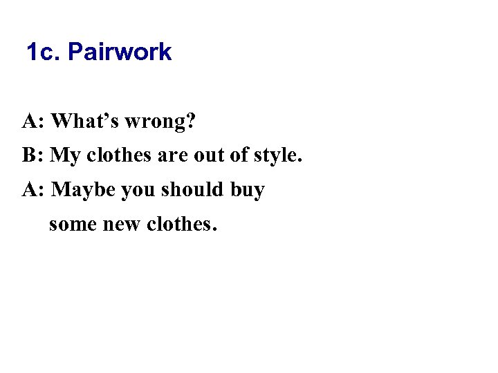 1 c. Pairwork A: What’s wrong? B: My clothes are out of style. A:
