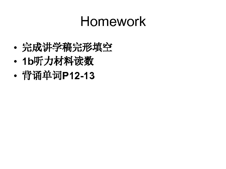 Homework • 完成讲学稿完形填空 • 1 b听力材料读数 • 背诵单词P 12 -13 