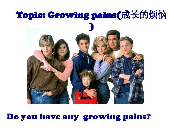 Topic: Growing pains(成长的烦恼 ) Do you have any growing pains? 