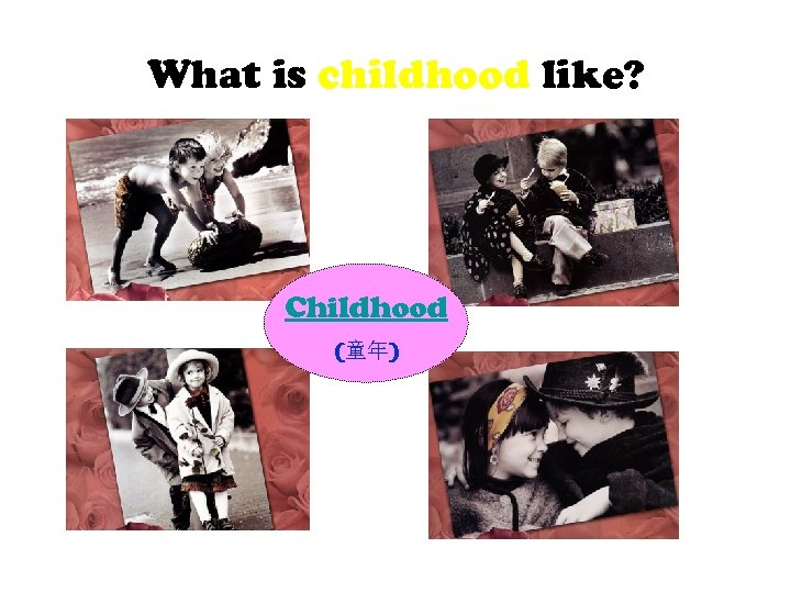 What is childhood like? Childhood (童年) 