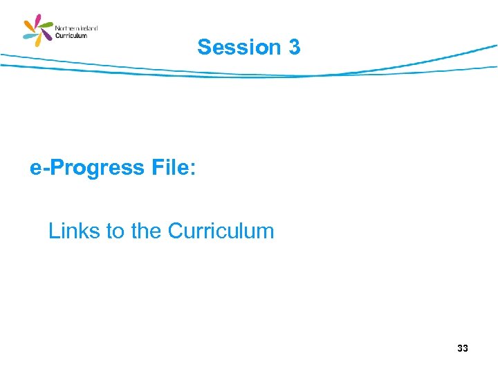 Session 3 e-Progress File: Links to the Curriculum 33 