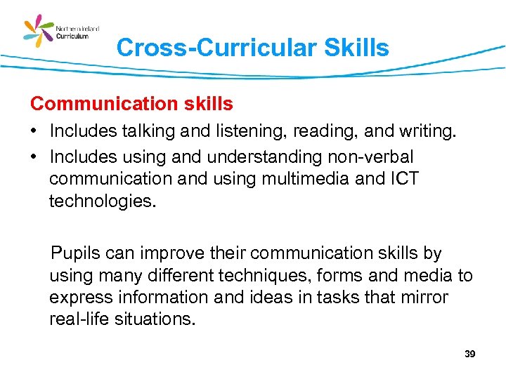 Cross-Curricular Skills Communication skills • Includes talking and listening, reading, and writing. • Includes