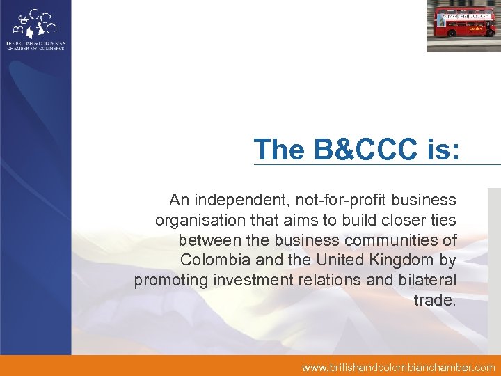 The B&CCC is: An independent, not-for-profit business organisation that aims to build closer ties