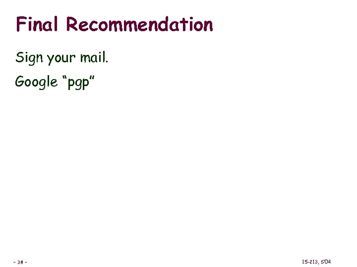 Final Recommendation Sign your mail. Google “pgp” – 38 – 15 -213, S’ 04
