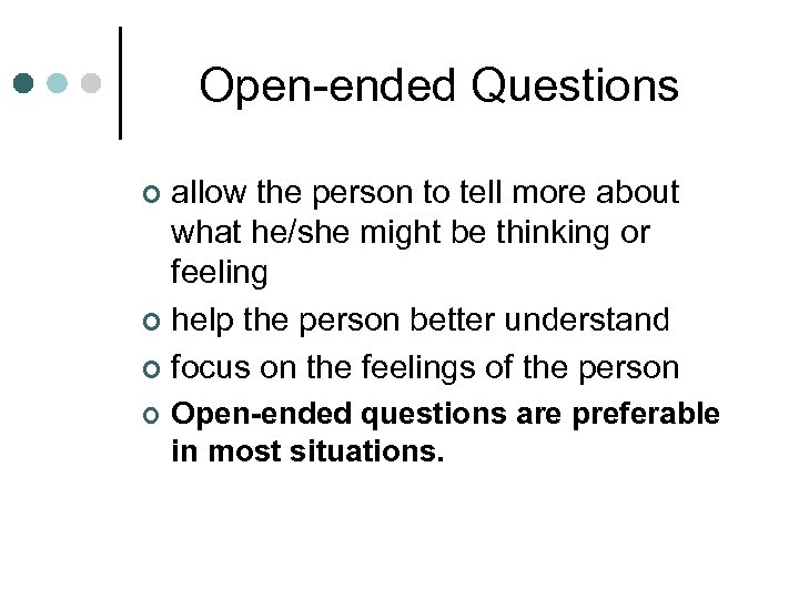 Open-ended Questions allow the person to tell more about what he/she might be thinking