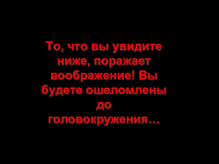 То, что вы увидите ниже, поражает воображение! Вы будете ошеломлены до головокружения… 
