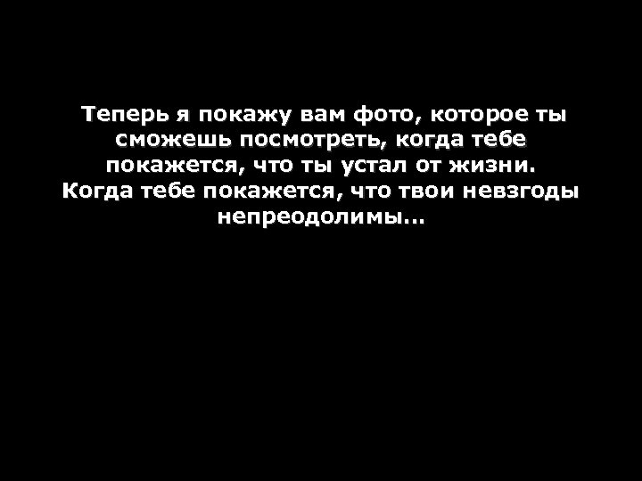 Теперь я покажу вам фото, которое ты сможешь посмотреть, когда тебе покажется, что ты