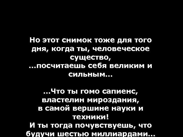 Но этот снимок тоже для того дня, когда ты, человеческое существо, …посчитаешь себя великим