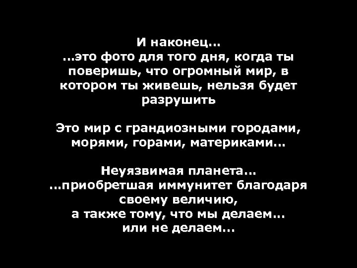 И наконец… …это фото для того дня, когда ты поверишь, что огромный мир, в