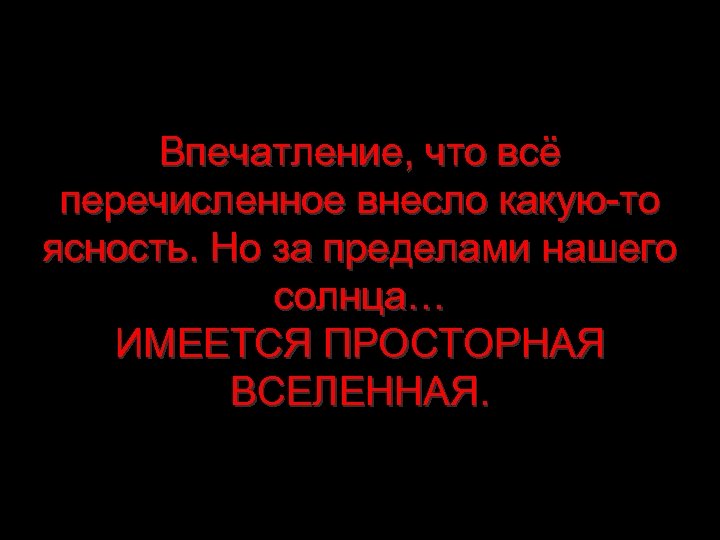 Впечатление, что всё перечисленное внесло какую-то ясность. Но за пределами нашего солнца… ИМЕЕТСЯ ПРОСТОРНАЯ