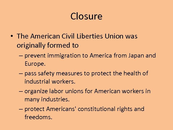 Closure • The American Civil Liberties Union was originally formed to – prevent immigration