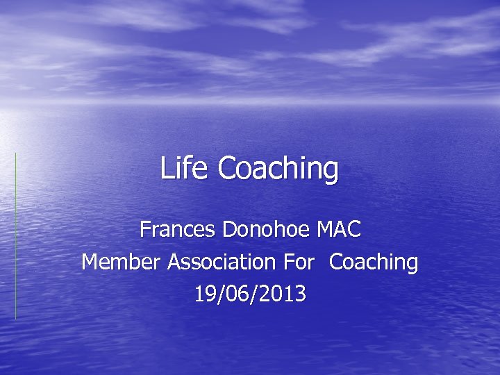 Life Coaching Frances Donohoe MAC Member Association For Coaching 19/06/2013 