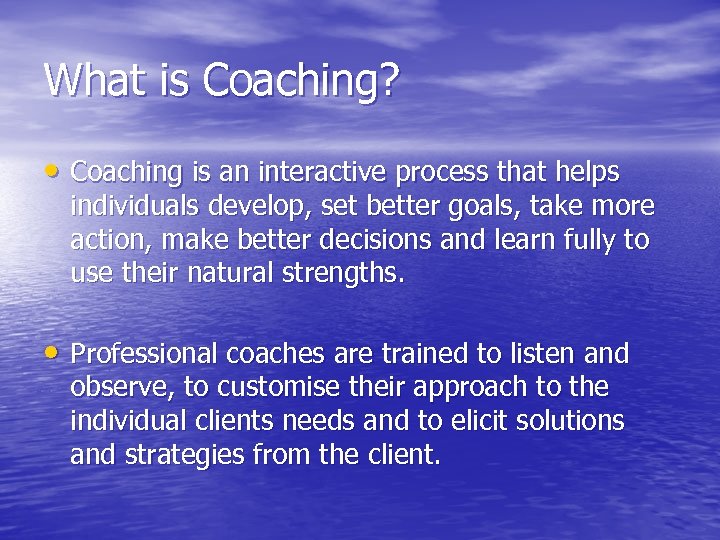 What is Coaching? • Coaching is an interactive process that helps individuals develop, set