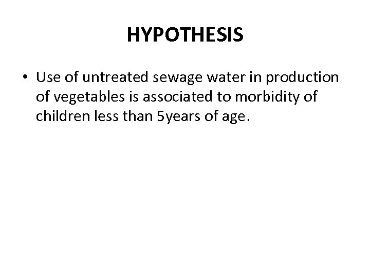 HYPOTHESIS • Use of untreated sewage water in production of vegetables is associated to