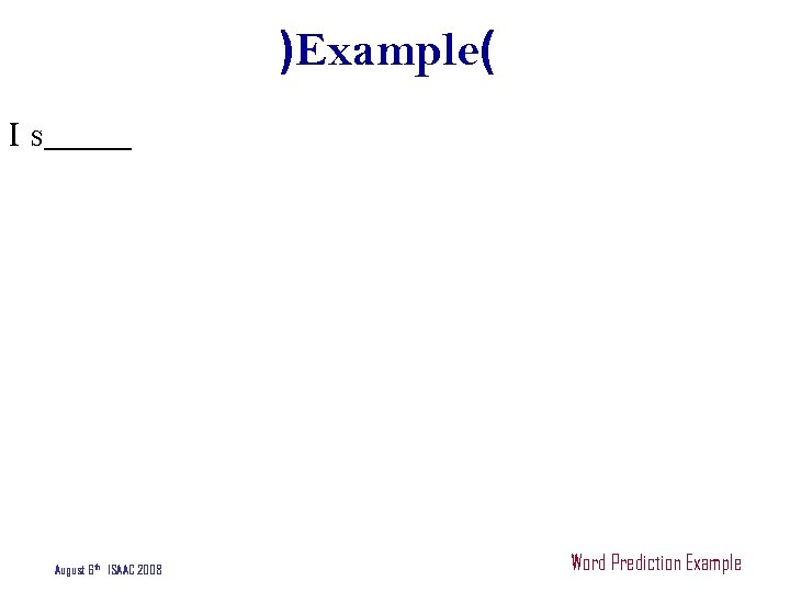)Example( I s_____ August 6 th ISAAC 2008 Word Prediction Example 
