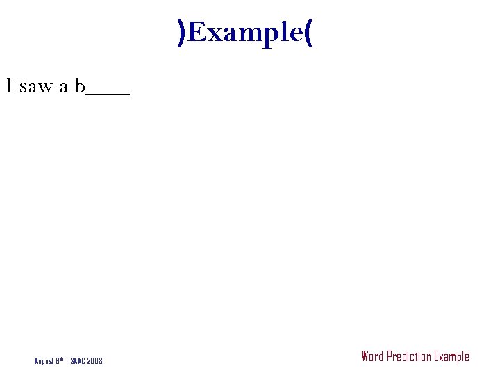 )Example( I saw a b____ August 6 th ISAAC 2008 Word Prediction Example 