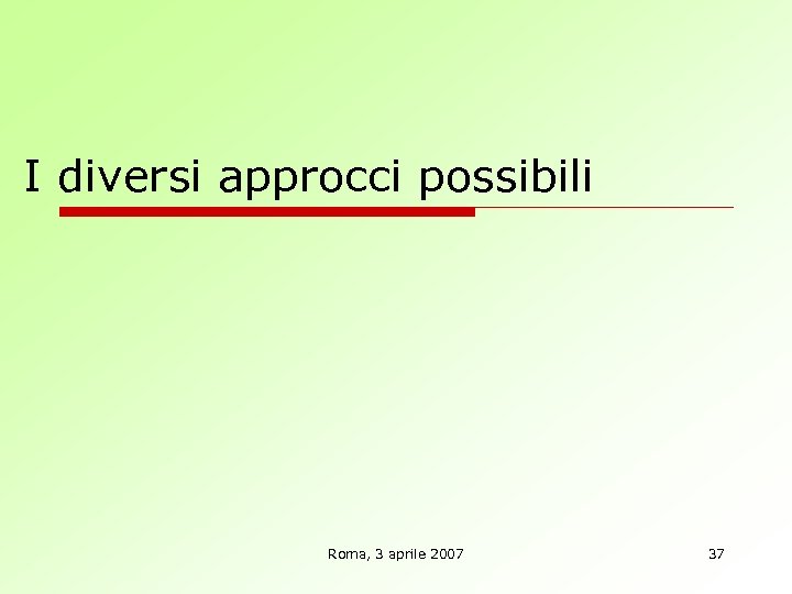 I diversi approcci possibili Roma, 3 aprile 2007 37 