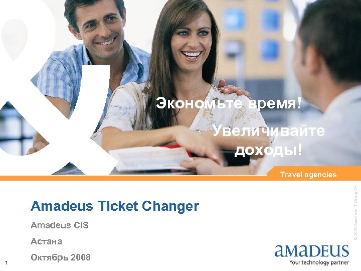 Экономьте время! Увеличивайте доходы! Amadeus Ticket Changer Amadeus CIS Астана 1 Октябрь 2008 ©