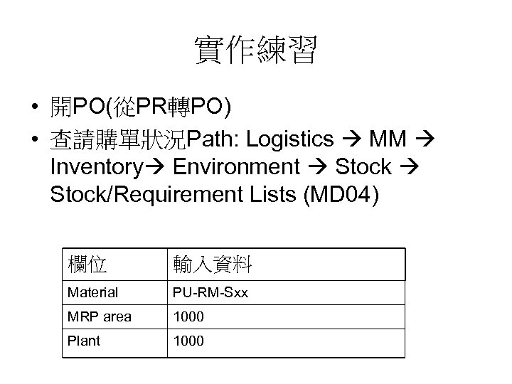 實作練習 • 開PO(從PR轉PO) • 查請購單狀況Path: Logistics MM Inventory Environment Stock/Requirement Lists (MD 04) 欄位
