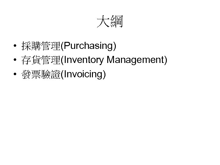 大綱 • 採購管理(Purchasing) • 存貨管理(Inventory Management) • 發票驗證(Invoicing) 