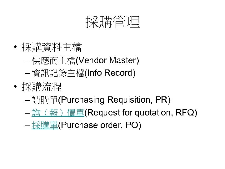 採購管理 • 採購資料主檔 – 供應商主檔(Vendor Master) – 資訊記錄主檔(Info Record) • 採購流程 – 請購單(Purchasing Requisition,