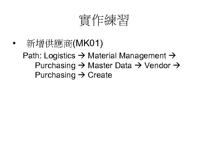 實作練習 • 新增供應商(MK 01) Path: Logistics Material Management Purchasing Master Data Vendor Purchasing Create