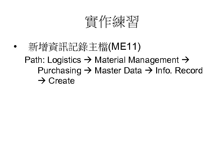 實作練習 • 新增資訊記錄主檔(ME 11) Path: Logistics Material Management Purchasing Master Data Info. Record Create