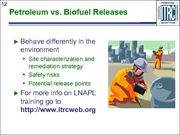 12 Petroleum vs. Biofuel Releases u Behave differently in the environment • Site characterization