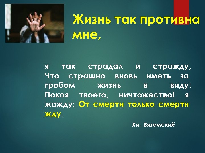Жизнь так противна мне, я так страдал и стражду, Что страшно вновь иметь за
