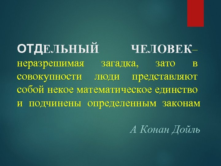 ОТДЕЛЬНЫЙ ЧЕЛОВЕК– неразрешимая загадка, зато в совокупности люди представляют собой некое математическое единство и