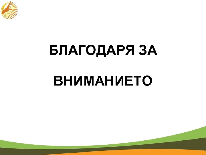 БЛАГОДАРЯ ЗА ВНИМАНИЕТО 