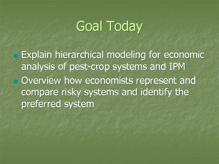 Goal Today n n Explain hierarchical modeling for economic analysis of pest-crop systems and