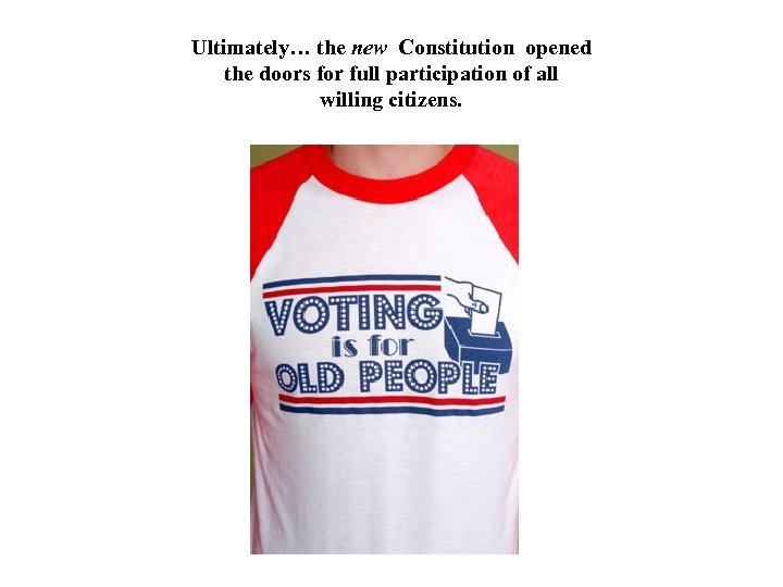 Ultimately… the new Constitution opened the doors for full participation of all willing citizens.