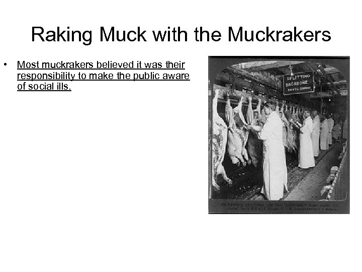 Raking Muck with the Muckrakers • Most muckrakers believed it was their responsibility to