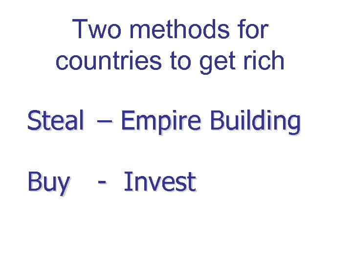 Two methods for countries to get rich Steal – Empire Building Buy - Invest