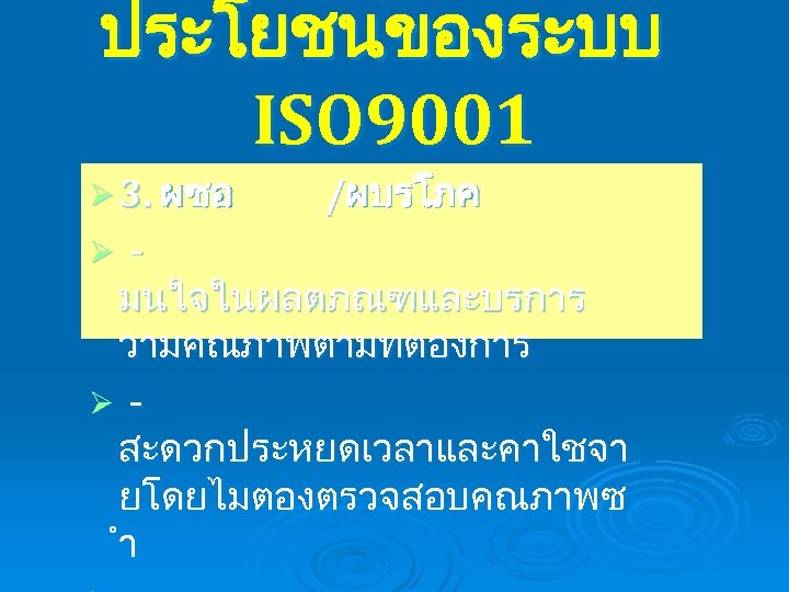 ประโยชนของระบบ ISO 9001 Ø 3. ผซอ /ผบรโภค มนใจในผลตภณฑและบรการ วามคณภาพตามทตองการ Ø สะดวกประหยดเวลาและคาใชจา ยโดยไมตองตรวจสอบคณภาพซ ำ Ø
