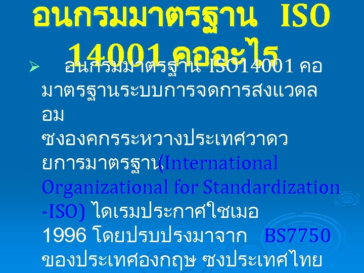 อนกรมมาตรฐาน ISO 14001 คออะไร Ø อนกรมมาตรฐาน ISO 14001 คอ มาตรฐานระบบการจดการสงแวดล อม ซงองคกรระหวางประเทศวาดว ยการมาตรฐานInternational (