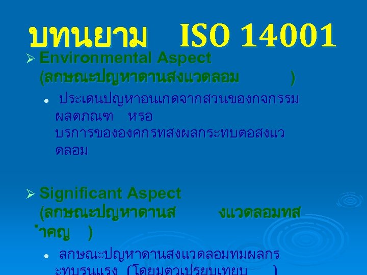 บทนยาม Aspect 14001 ISO Environmental Ø (ลกษณะปญหาดานสงแวดลอม l ประเดนปญหาอนเกดจากสวนของกจกรรม ผลตภณฑ หรอ บรการขององคกรทสงผลกระทบตอสงแว ดลอม Ø