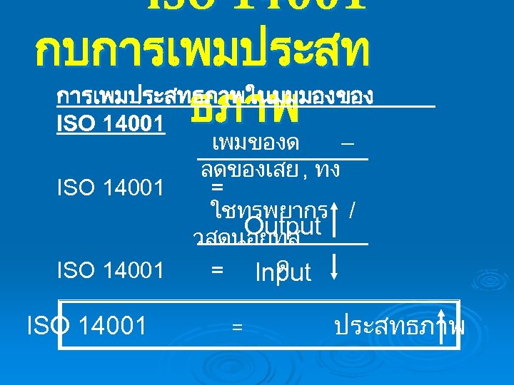 ISO 14001 กบการเพมประสทธภาพในมมมองของ ธภาพ ISO 14001 เพมของด – ลดของเสย , ทง = ใชทรพยากร /