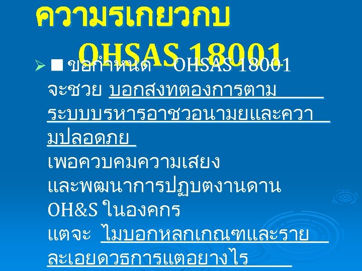 ความรเกยวกบ OHSAS 18001 Ø ขอกำหนด OHSAS 18001 จะชวย บอกสงทตองการตาม ระบบบรหารอาชวอนามยและควา มปลอดภย เพอควบคมความเสยง และพฒนาการปฏบตงานดาน OH&S