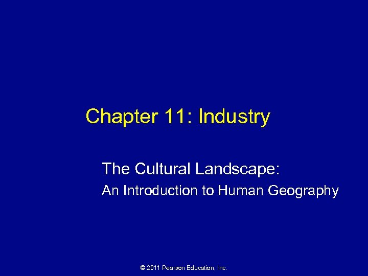 Chapter 11: Industry The Cultural Landscape: An Introduction to Human Geography © 2011 Pearson