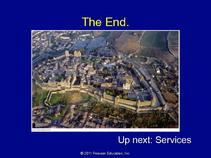 The End. Up next: Services © 2011 Pearson Education, Inc. 