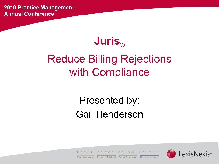 2010 Practice Management Annual Conference Juris® Reduce Billing Rejections with Compliance Presented by: Gail