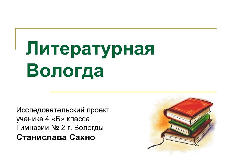 Литературная Вологда Исследовательский проект ученика 4 «Б» класса Гимназии № 2 г. Вологды Станислава