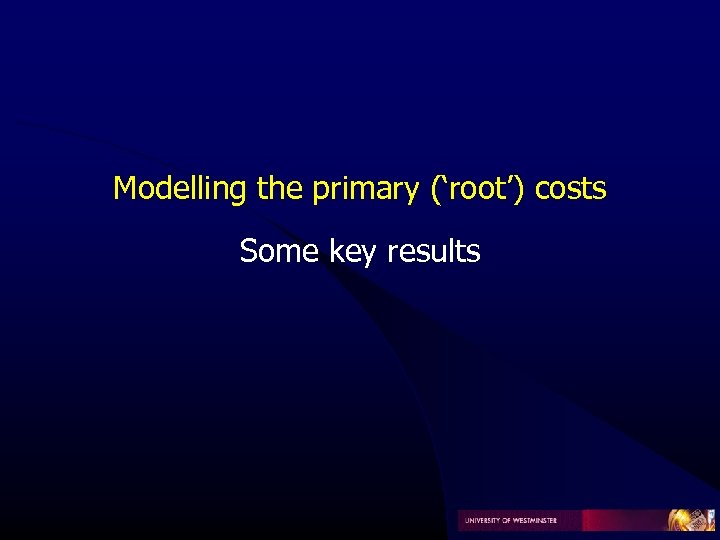 Modelling the primary (‘root’) costs Some key results 