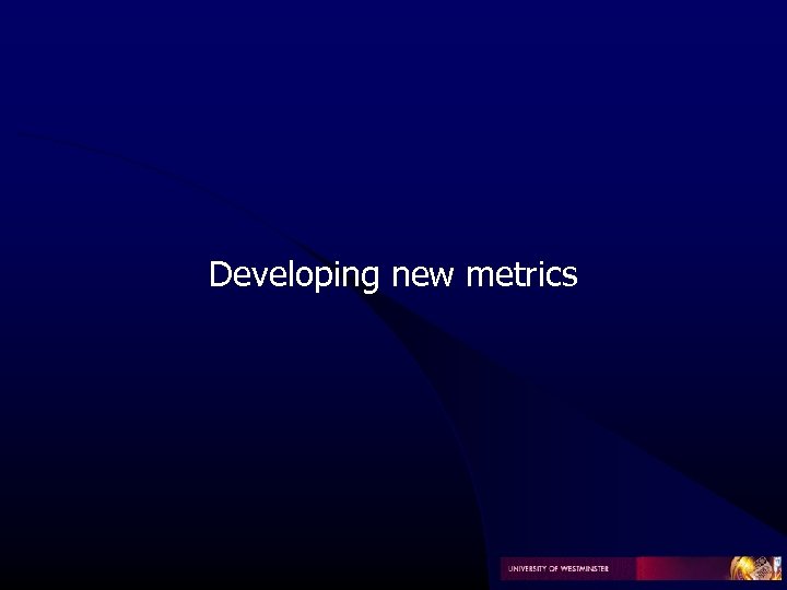 Developing new metrics 