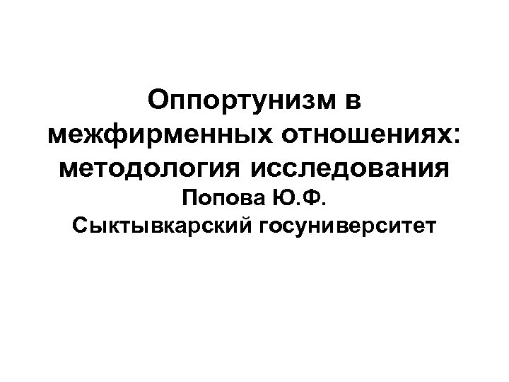 Оппортунизм в межфирменных отношениях: методология исследования Попова Ю. Ф. Сыктывкарский госуниверситет 