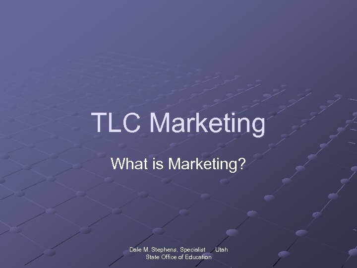 TLC Marketing What is Marketing? Dale M. Stephens, Specialist Utah State Office of Education